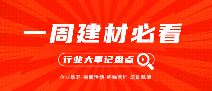 一周建材必看丨發(fā)力年中，搶占市場先手位，全員穩(wěn)定輸出